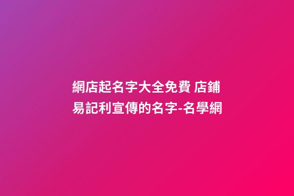 網店起名字大全免費 店鋪易記利宣傳的名字-名學網-第1張-店鋪起名-玄機派